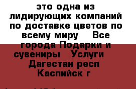 AMF - это одна из лидирующих компаний по доставке цветов по всему миру! - Все города Подарки и сувениры » Услуги   . Дагестан респ.,Каспийск г.